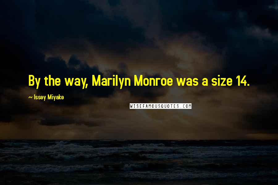 Issey Miyake Quotes: By the way, Marilyn Monroe was a size 14.
