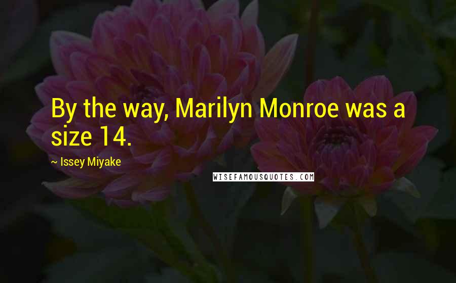 Issey Miyake Quotes: By the way, Marilyn Monroe was a size 14.