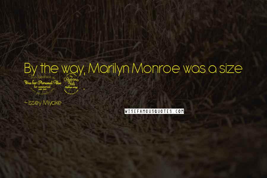 Issey Miyake Quotes: By the way, Marilyn Monroe was a size 14.