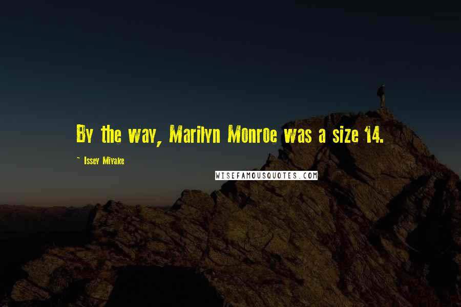 Issey Miyake Quotes: By the way, Marilyn Monroe was a size 14.