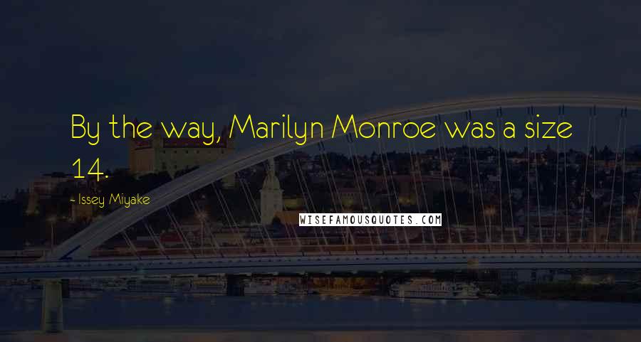 Issey Miyake Quotes: By the way, Marilyn Monroe was a size 14.