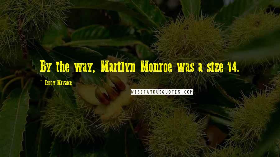 Issey Miyake Quotes: By the way, Marilyn Monroe was a size 14.