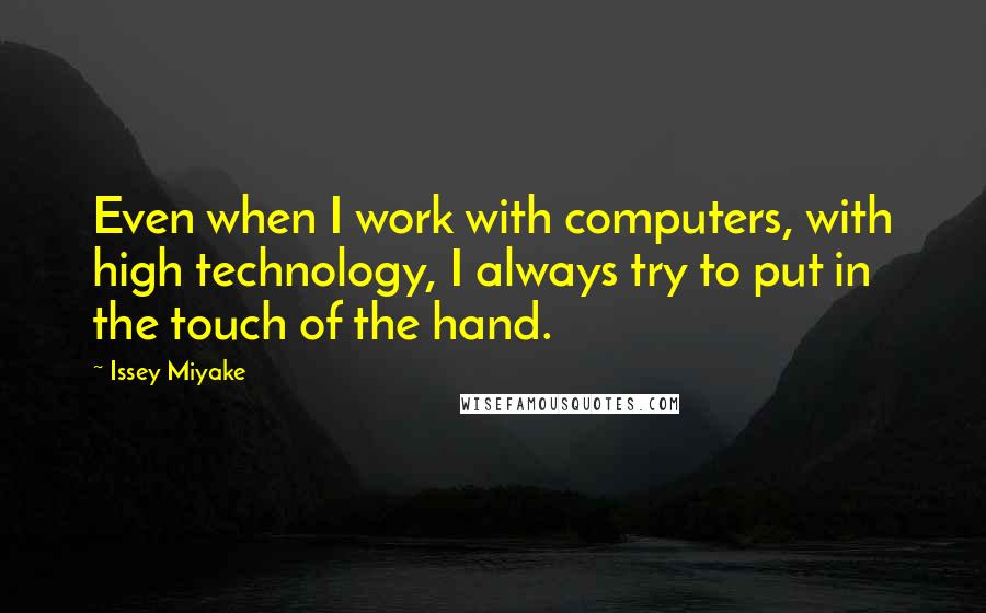 Issey Miyake Quotes: Even when I work with computers, with high technology, I always try to put in the touch of the hand.