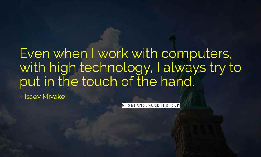 Issey Miyake Quotes: Even when I work with computers, with high technology, I always try to put in the touch of the hand.