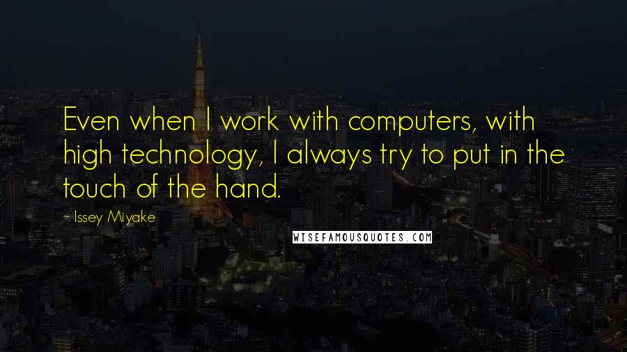 Issey Miyake Quotes: Even when I work with computers, with high technology, I always try to put in the touch of the hand.