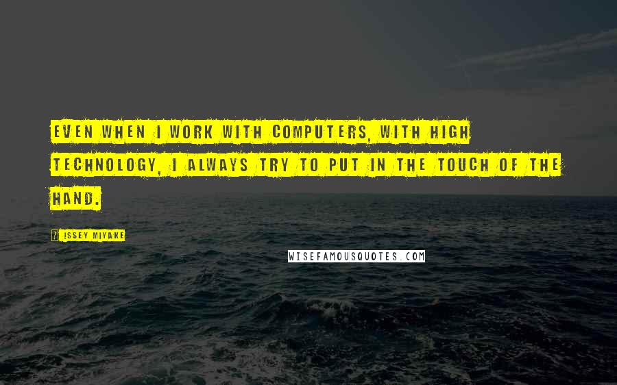 Issey Miyake Quotes: Even when I work with computers, with high technology, I always try to put in the touch of the hand.