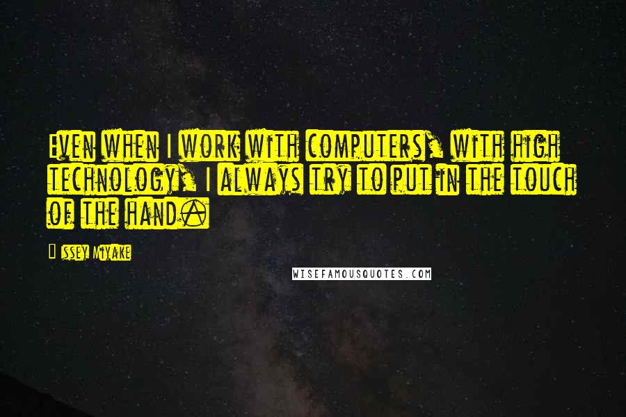 Issey Miyake Quotes: Even when I work with computers, with high technology, I always try to put in the touch of the hand.