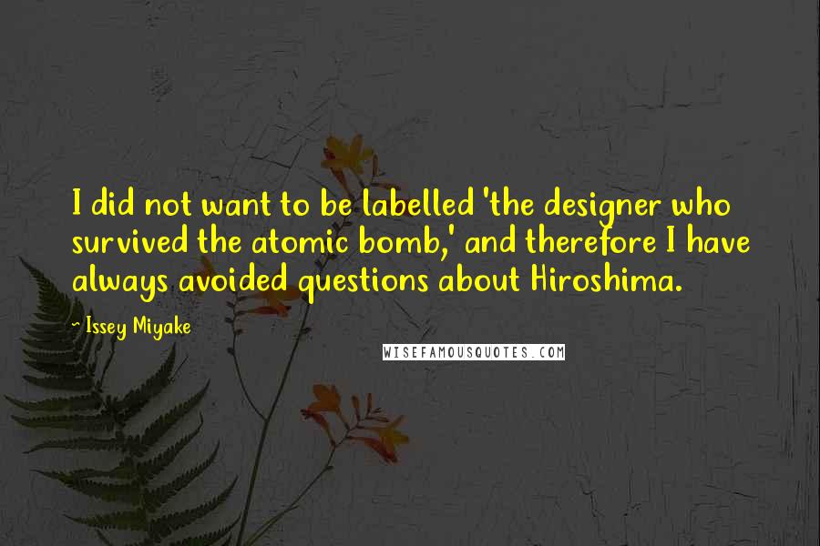 Issey Miyake Quotes: I did not want to be labelled 'the designer who survived the atomic bomb,' and therefore I have always avoided questions about Hiroshima.