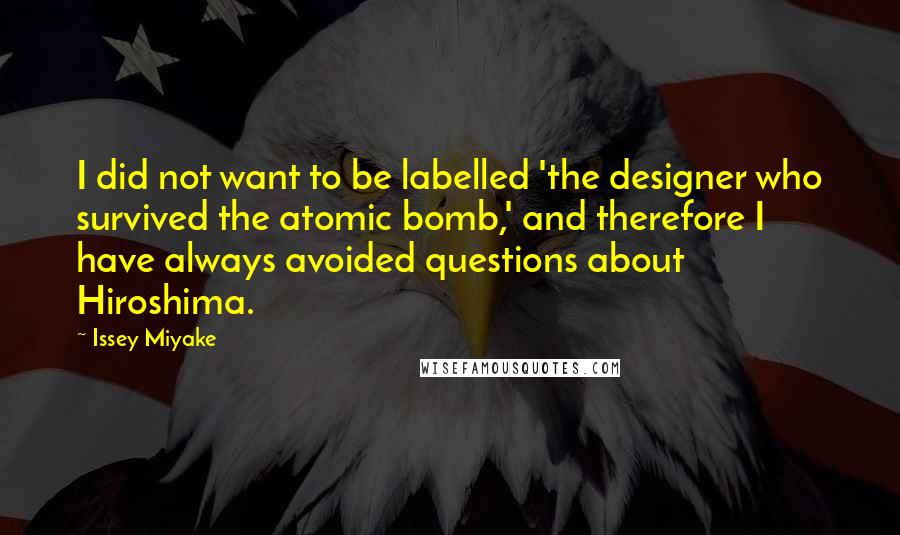 Issey Miyake Quotes: I did not want to be labelled 'the designer who survived the atomic bomb,' and therefore I have always avoided questions about Hiroshima.