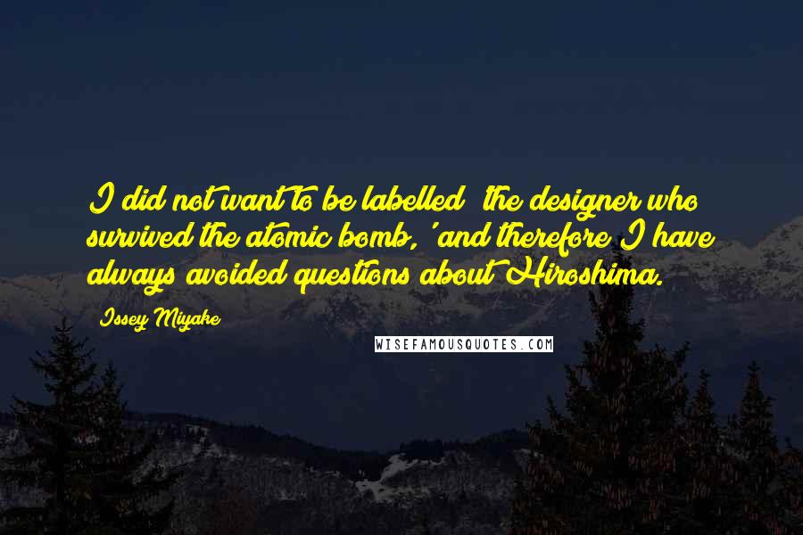 Issey Miyake Quotes: I did not want to be labelled 'the designer who survived the atomic bomb,' and therefore I have always avoided questions about Hiroshima.