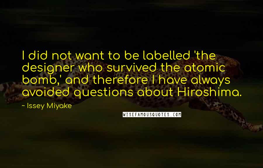 Issey Miyake Quotes: I did not want to be labelled 'the designer who survived the atomic bomb,' and therefore I have always avoided questions about Hiroshima.