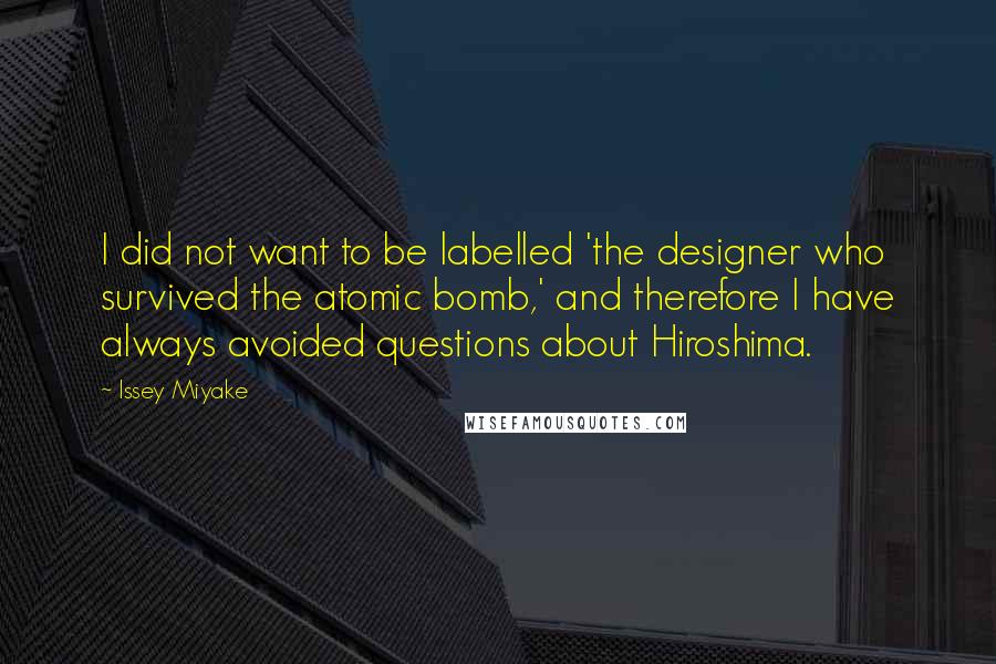 Issey Miyake Quotes: I did not want to be labelled 'the designer who survived the atomic bomb,' and therefore I have always avoided questions about Hiroshima.