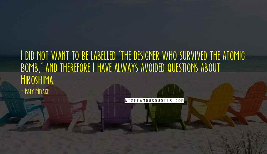 Issey Miyake Quotes: I did not want to be labelled 'the designer who survived the atomic bomb,' and therefore I have always avoided questions about Hiroshima.