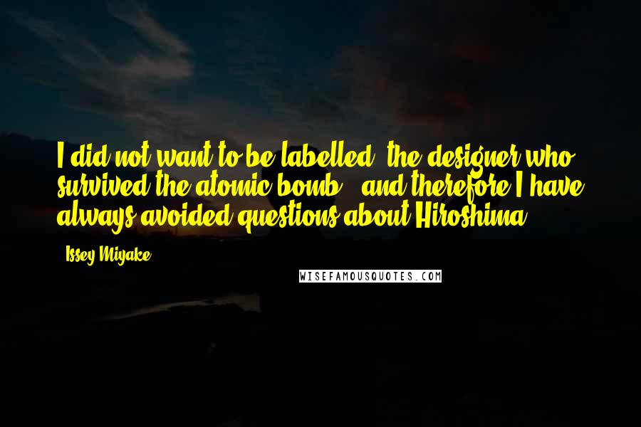 Issey Miyake Quotes: I did not want to be labelled 'the designer who survived the atomic bomb,' and therefore I have always avoided questions about Hiroshima.