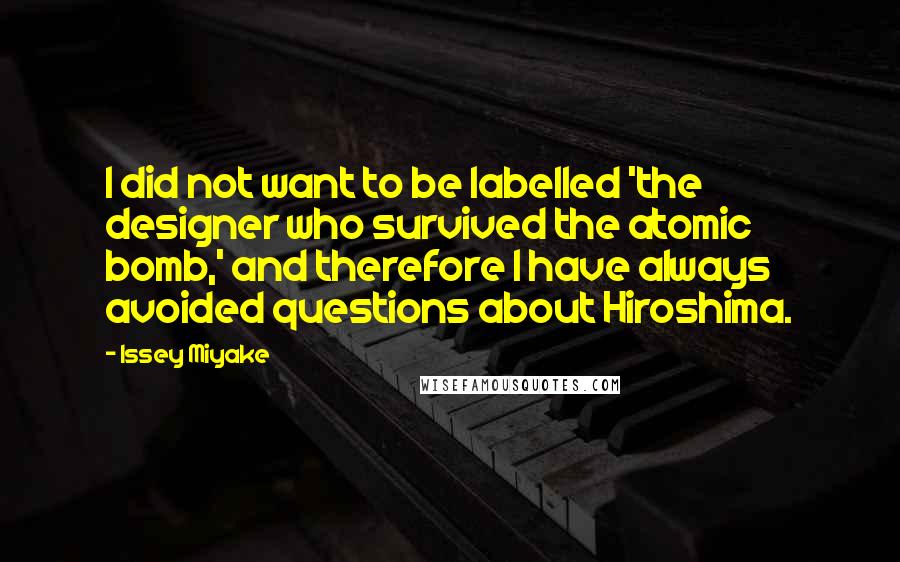 Issey Miyake Quotes: I did not want to be labelled 'the designer who survived the atomic bomb,' and therefore I have always avoided questions about Hiroshima.