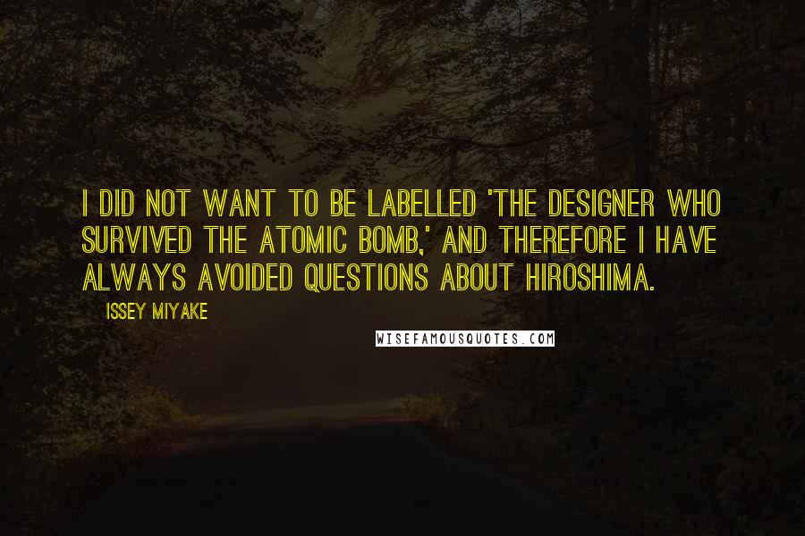 Issey Miyake Quotes: I did not want to be labelled 'the designer who survived the atomic bomb,' and therefore I have always avoided questions about Hiroshima.