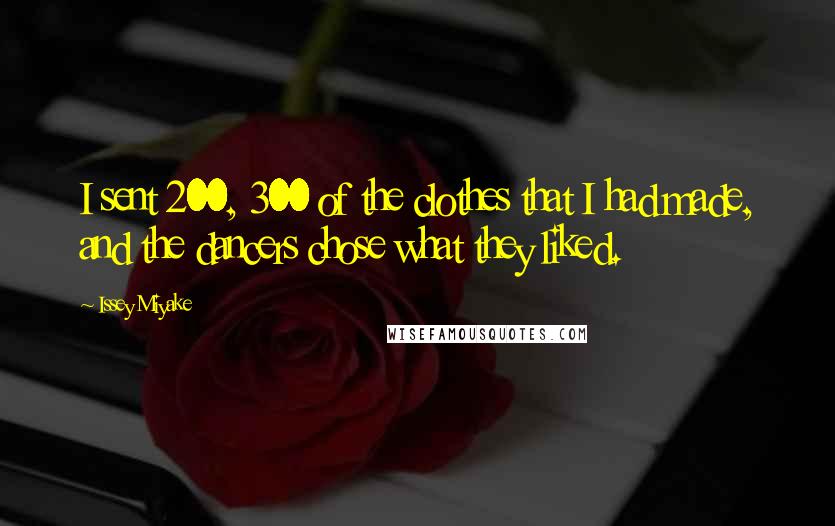 Issey Miyake Quotes: I sent 200, 300 of the clothes that I had made, and the dancers chose what they liked.