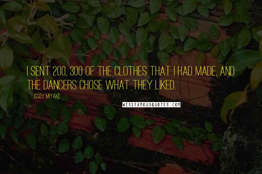 Issey Miyake Quotes: I sent 200, 300 of the clothes that I had made, and the dancers chose what they liked.