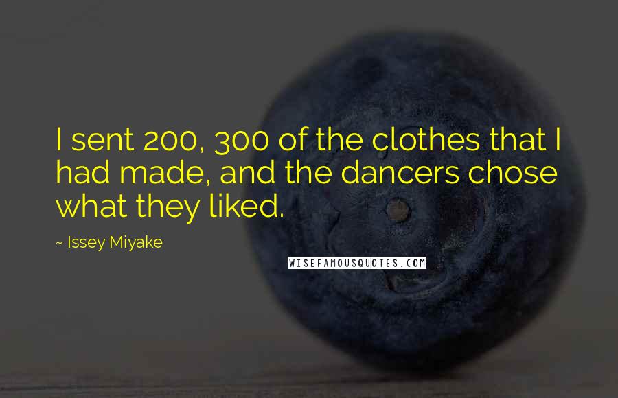Issey Miyake Quotes: I sent 200, 300 of the clothes that I had made, and the dancers chose what they liked.