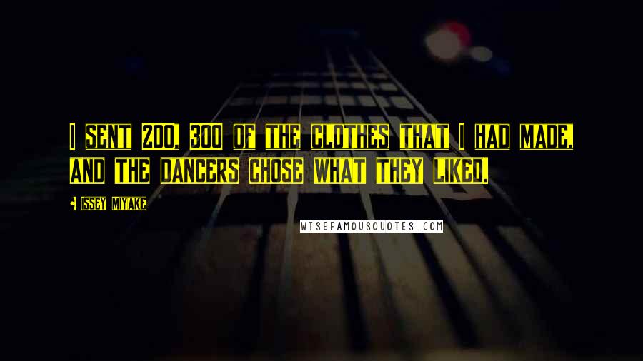 Issey Miyake Quotes: I sent 200, 300 of the clothes that I had made, and the dancers chose what they liked.