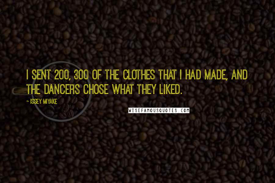 Issey Miyake Quotes: I sent 200, 300 of the clothes that I had made, and the dancers chose what they liked.