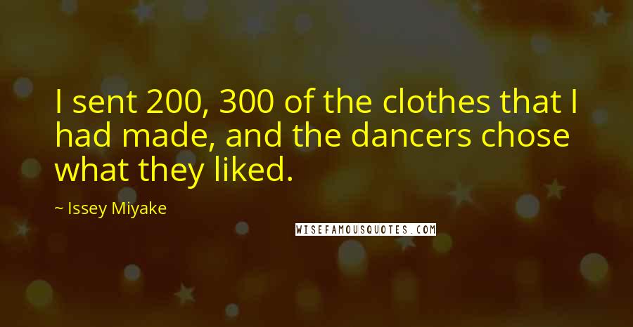 Issey Miyake Quotes: I sent 200, 300 of the clothes that I had made, and the dancers chose what they liked.