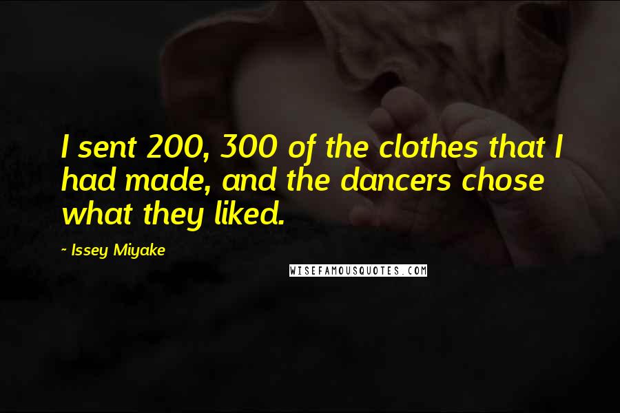 Issey Miyake Quotes: I sent 200, 300 of the clothes that I had made, and the dancers chose what they liked.