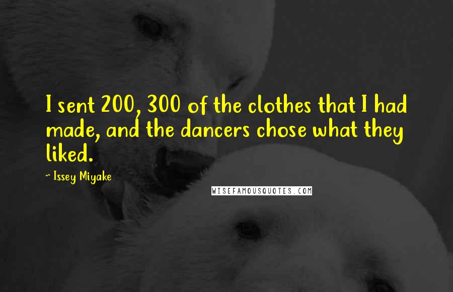 Issey Miyake Quotes: I sent 200, 300 of the clothes that I had made, and the dancers chose what they liked.