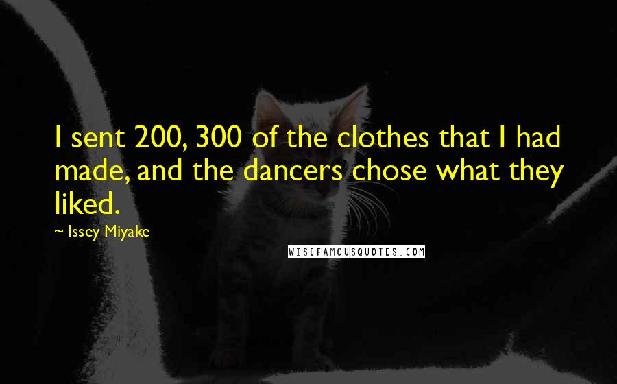 Issey Miyake Quotes: I sent 200, 300 of the clothes that I had made, and the dancers chose what they liked.