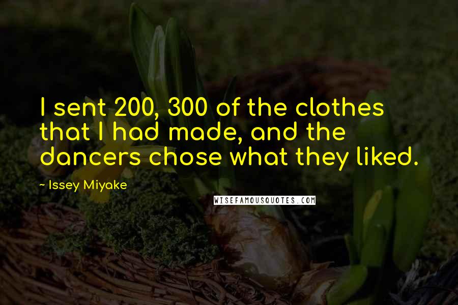 Issey Miyake Quotes: I sent 200, 300 of the clothes that I had made, and the dancers chose what they liked.