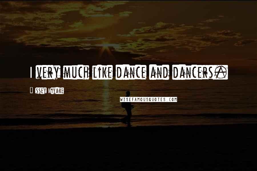 Issey Miyake Quotes: I very much like dance and dancers.