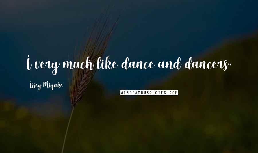 Issey Miyake Quotes: I very much like dance and dancers.