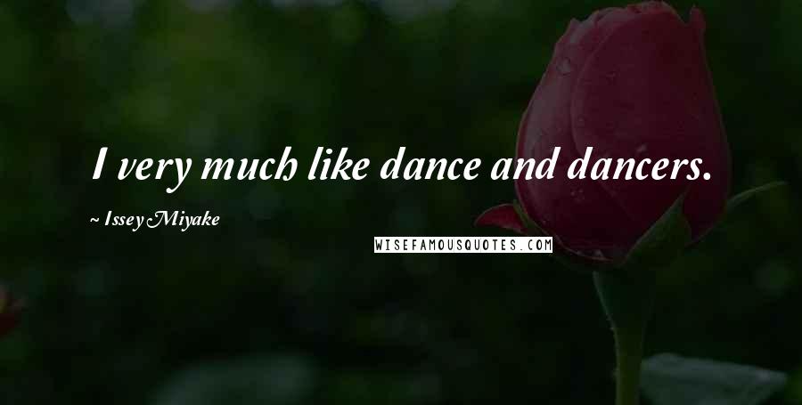 Issey Miyake Quotes: I very much like dance and dancers.
