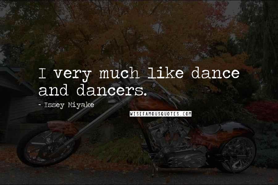 Issey Miyake Quotes: I very much like dance and dancers.