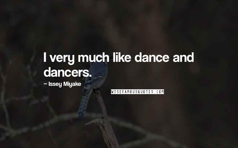 Issey Miyake Quotes: I very much like dance and dancers.