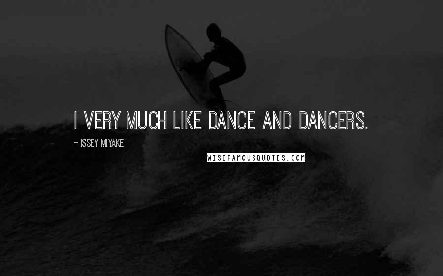 Issey Miyake Quotes: I very much like dance and dancers.