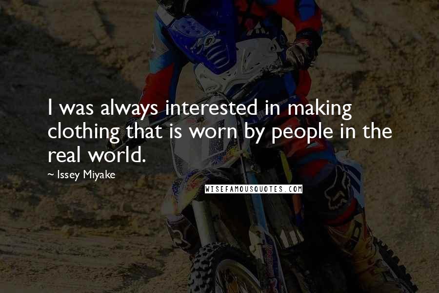 Issey Miyake Quotes: I was always interested in making clothing that is worn by people in the real world.