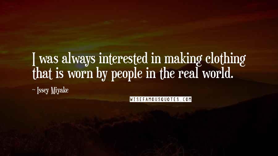 Issey Miyake Quotes: I was always interested in making clothing that is worn by people in the real world.