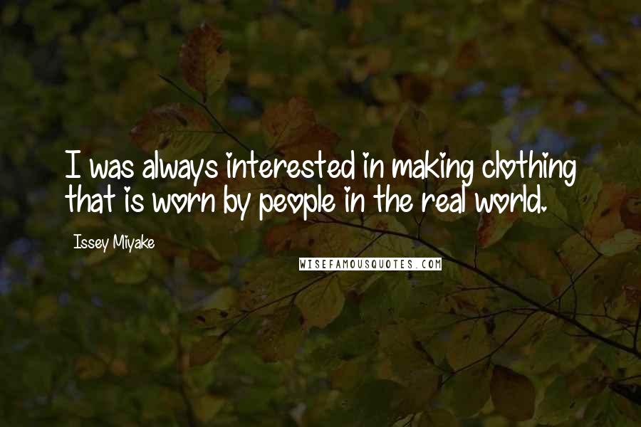 Issey Miyake Quotes: I was always interested in making clothing that is worn by people in the real world.