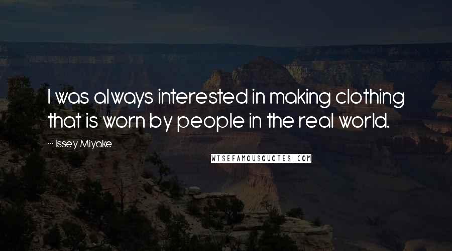 Issey Miyake Quotes: I was always interested in making clothing that is worn by people in the real world.