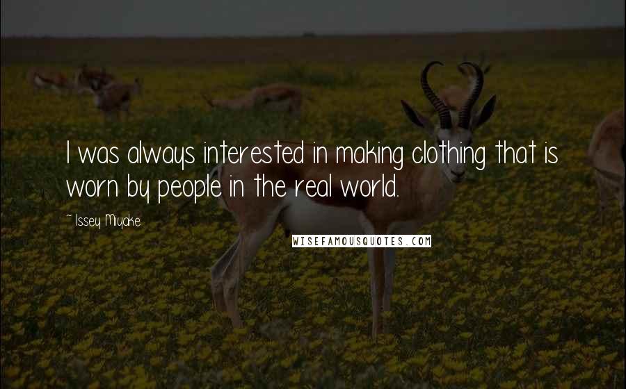 Issey Miyake Quotes: I was always interested in making clothing that is worn by people in the real world.