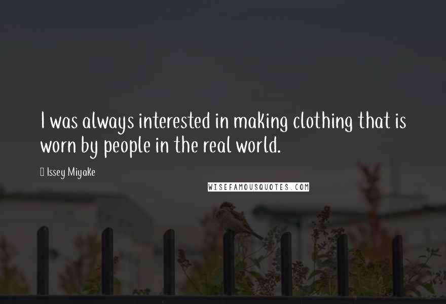 Issey Miyake Quotes: I was always interested in making clothing that is worn by people in the real world.