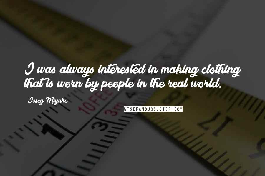 Issey Miyake Quotes: I was always interested in making clothing that is worn by people in the real world.