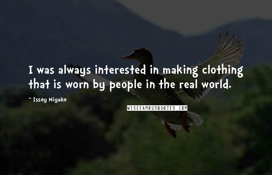 Issey Miyake Quotes: I was always interested in making clothing that is worn by people in the real world.