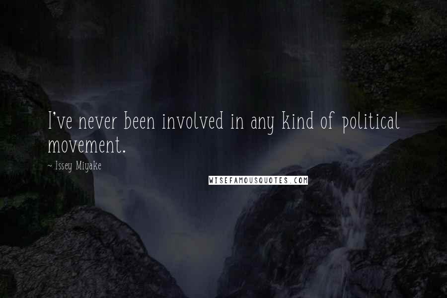 Issey Miyake Quotes: I've never been involved in any kind of political movement.