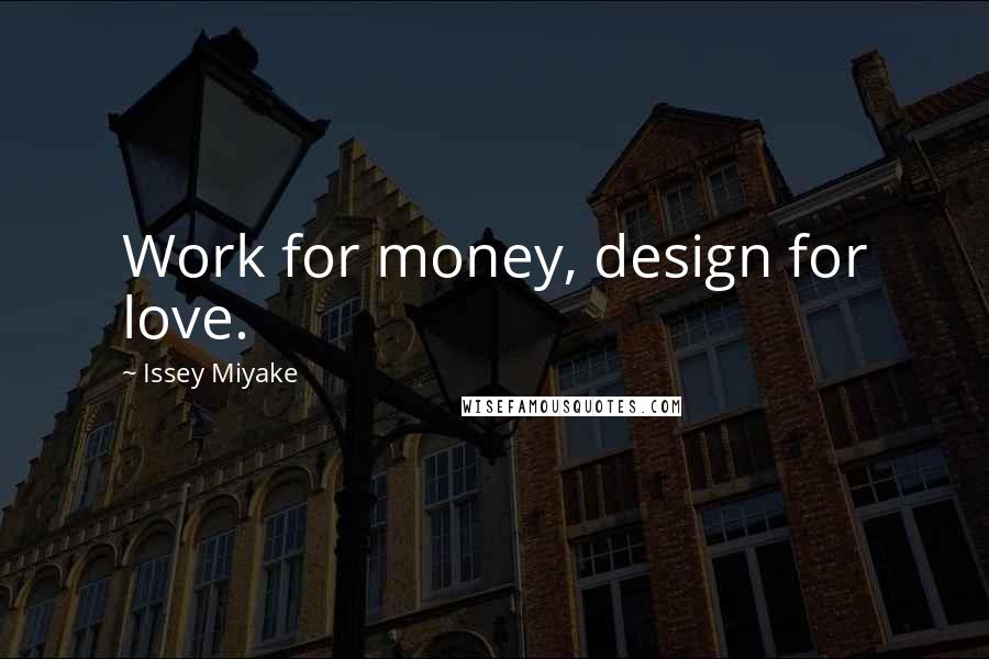 Issey Miyake Quotes: Work for money, design for love.