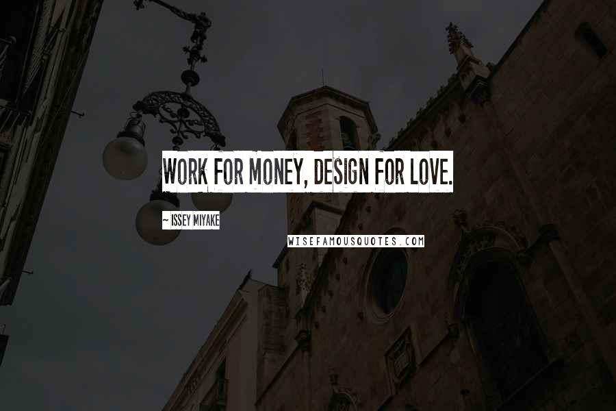 Issey Miyake Quotes: Work for money, design for love.