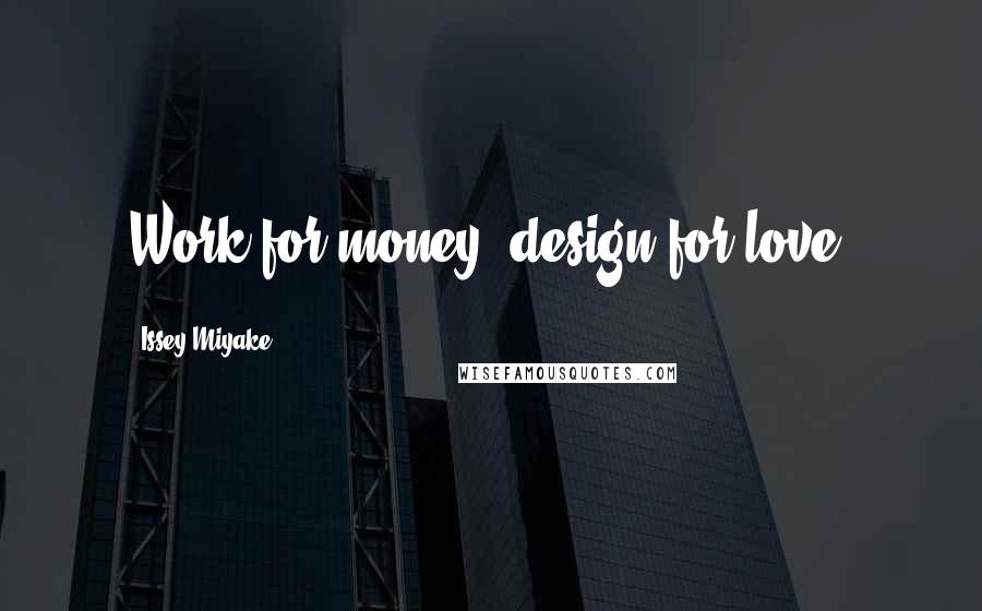 Issey Miyake Quotes: Work for money, design for love.