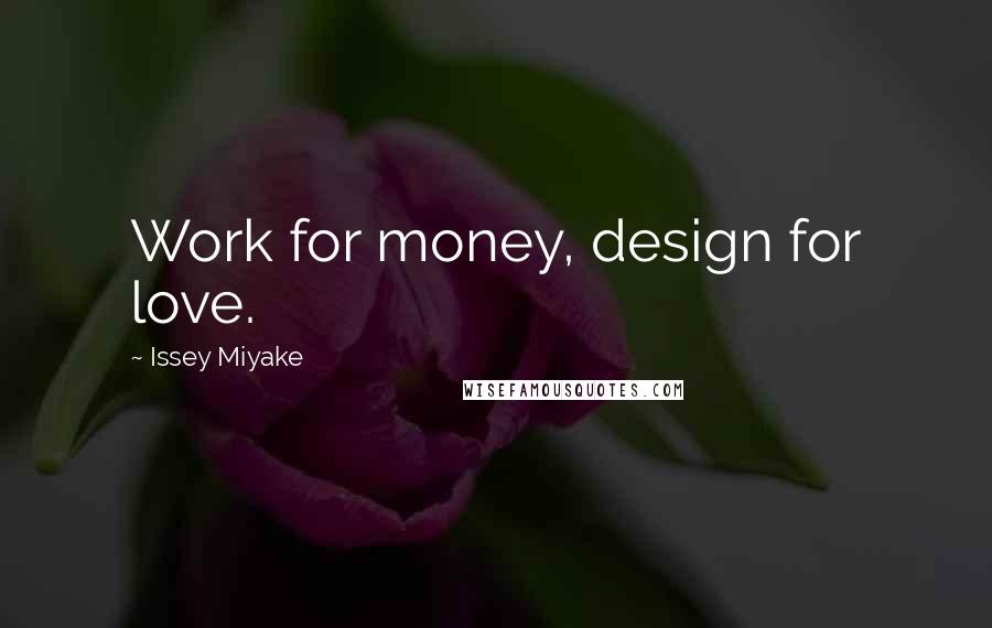Issey Miyake Quotes: Work for money, design for love.
