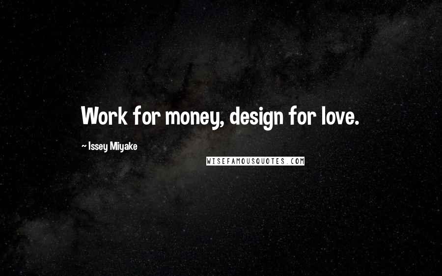 Issey Miyake Quotes: Work for money, design for love.